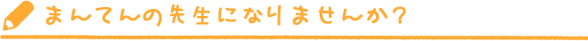 まんてんの先生になりませんか？
